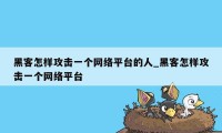 黑客怎样攻击一个网络平台的人_黑客怎样攻击一个网络平台