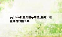 python批量扫描ip端口_指定ip批量端口扫描工具