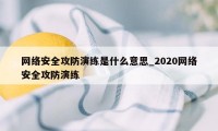 网络安全攻防演练是什么意思_2020网络安全攻防演练