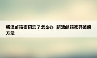 新浪邮箱密码忘了怎么办_新浪邮箱密码破解方法