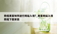 教程黑客如何进行网站入侵?_黑客网站入侵教程下载安装