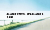 ddos攻击会判刑吗_遭受ddos攻击多久能好