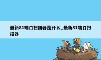 最新81端口扫描器是什么_最新81端口扫描器