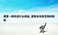 黑客一般攻击什么网站_黑客会攻击怎样的网站