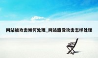 网站被攻击如何处理_网站遭受攻击怎样处理