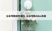 公众号防封号技巧_公众号防ddos攻击