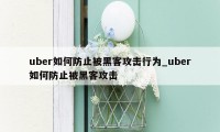 uber如何防止被黑客攻击行为_uber如何防止被黑客攻击