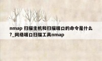 nmap 扫描主机和扫描端口的命令是什么?_网络端口扫描工具nmap