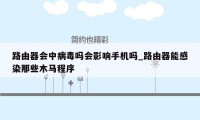 路由器会中病毒吗会影响手机吗_路由器能感染那些木马程序