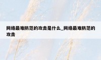 网络最难防范的攻击是什么_网络最难防范的攻击