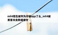 mt4现在被列为诈骗app了么_mt4被黑客攻击数据爆仓