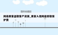 网络黑客盗取客户资源_黑客入侵网络索取保护费