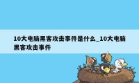 10大电脑黑客攻击事件是什么_10大电脑黑客攻击事件