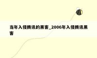 当年入侵腾讯的黑客_2006年入侵腾讯黑客