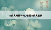 火柴人暗黑特效_暗魔火柴人官网