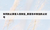 如何防止黑客入侵微信_黑客技术微信防止封号