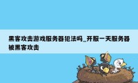 黑客攻击游戏服务器犯法吗_开服一天服务器被黑客攻击