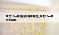 攻击10m带宽的网站有哪些_攻击10m带宽的网站