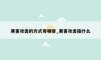 黑客攻击的方式有哪些_黑客攻击指什么