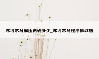 冰河木马解压密码多少_冰河木马程序修改版