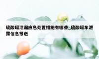 硫酸罐泄漏应急处置措施有哪些_硫酸罐车泄露信息报送