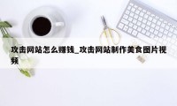 攻击网站怎么赚钱_攻击网站制作美食图片视频