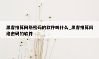 黑客推算网络密码的软件叫什么_黑客推算网络密码的软件