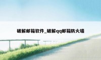 破解邮箱软件_破解qq邮箱防火墙