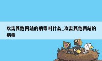 攻击其他网站的病毒叫什么_攻击其他网站的病毒