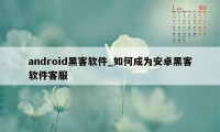 android黑客软件_如何成为安卓黑客软件客服