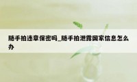 随手拍违章保密吗_随手拍泄露国家信息怎么办