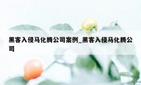 黑客入侵马化腾公司案例_黑客入侵马化腾公司