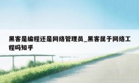 黑客是编程还是网络管理员_黑客属于网络工程吗知乎