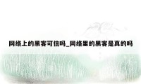 网络上的黑客可信吗_网络里的黑客是真的吗