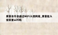 黑客会不会通过WiFi入侵网络_黑客能入侵家里wifi吗