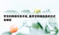 常见的网络攻击手段_最常见网络攻击的方式有哪些