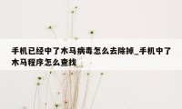 手机已经中了木马病毒怎么去除掉_手机中了木马程序怎么查找