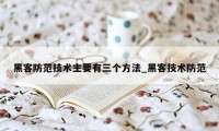 黑客防范技术主要有三个方法_黑客技术防范