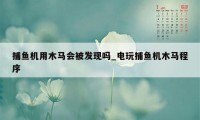 捕鱼机用木马会被发现吗_电玩捕鱼机木马程序