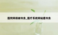 医院网络被攻击_医疗系统网站遭攻击