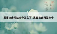 黑客攻击网站命令怎么写_黑客攻击网站命令