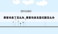 黑客攻击了怎么办_黑客攻击五星红旗怎么办