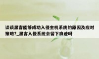 谈谈黑客能够成功入侵主机系统的原因及应对策略?_黑客入侵系统会留下痕迹吗