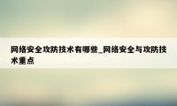 网络安全攻防技术有哪些_网络安全与攻防技术重点