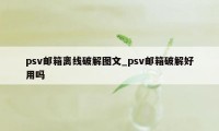 psv邮箱离线破解图文_psv邮箱破解好用吗