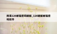 网易126邮箱密码破解_126破解邮箱密码软件