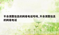 不会泄露信息的网络电话号码_不会泄露信息的网络电话