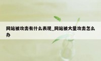 网站被攻击有什么表现_网站被大量攻击怎么办