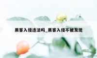 黑客入侵违法吗_黑客入侵不被发现