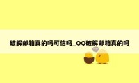 破解邮箱真的吗可信吗_QQ破解邮箱真的吗